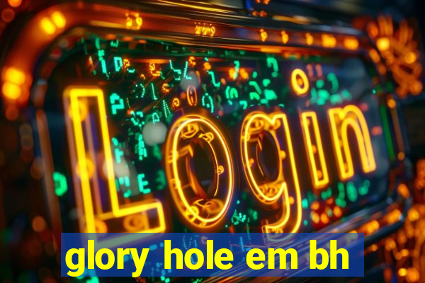 glory hole em bh